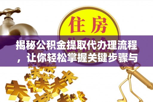 杉林揭秘公积金提取代办理流程，让你轻松掌握关键步骤与注意事项
