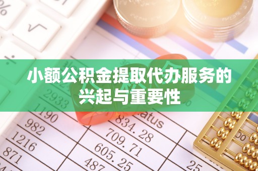 杉林小额公积金提取代办服务的兴起与重要性