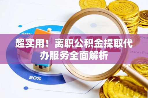 杉林超实用！离职公积金提取代办服务全面解析