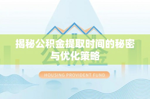 杉林揭秘公积金提取时间的秘密与优化策略