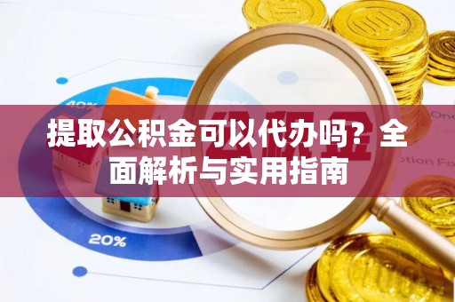 杉林提取公积金可以代办吗？全面解析与实用指南