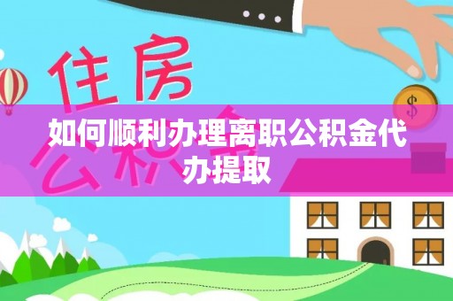 杉林如何顺利办理离职公积金代办提取