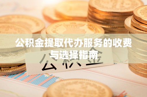 杉林公积金提取代办服务的收费与选择指南