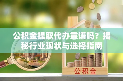 杉林公积金提取代办靠谱吗？揭秘行业现状与选择指南