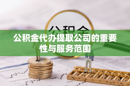 杉林公积金代办提取公司的重要性与服务范围