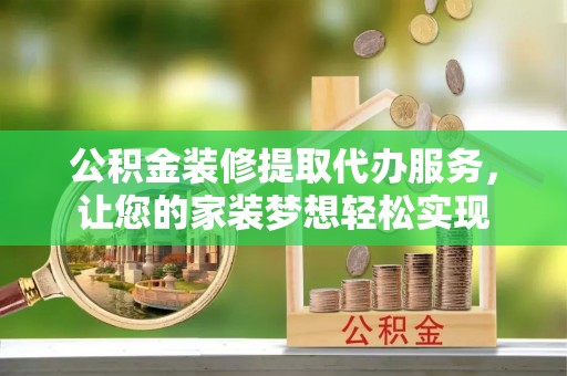 杉林公积金装修提取代办服务，让您的家装梦想轻松实现