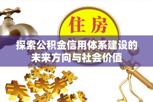 杉林探索公积金信用体系建设的未来方向与社会价值