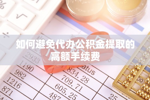 杉林如何避免代办公积金提取的高额手续费