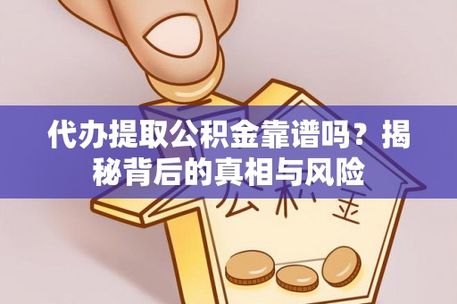 杉林代办提取公积金靠谱吗？揭秘背后的真相与风险