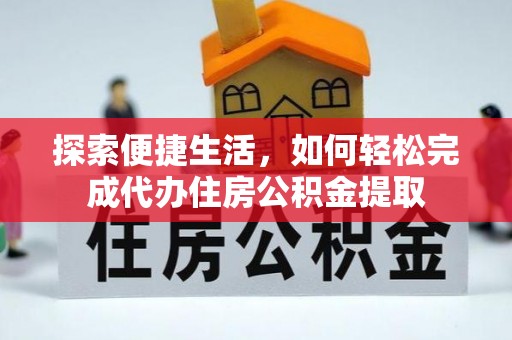 杉林探索便捷生活，如何轻松完成代办住房公积金提取