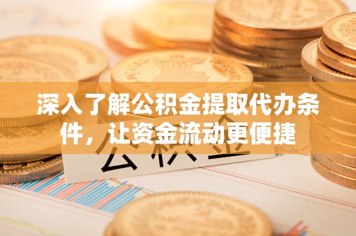 杉林深入了解公积金提取代办条件，让资金流动更便捷