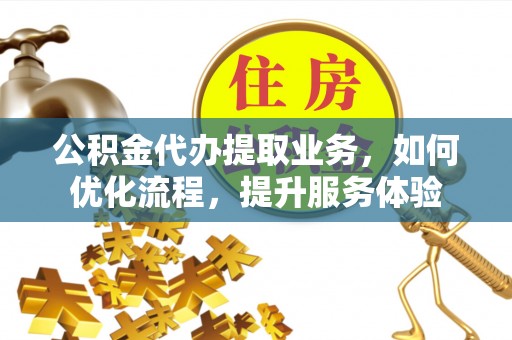 杉林公积金代办提取业务，如何优化流程，提升服务体验