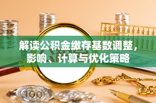 杉林解读公积金缴存基数调整，影响、计算与优化策略