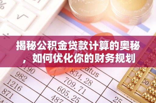杉林揭秘公积金贷款计算的奥秘，如何优化你的财务规划