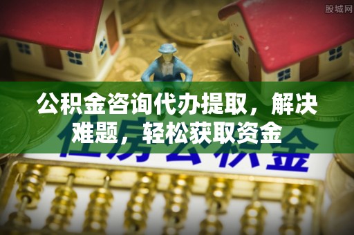 杉林公积金咨询代办提取，解决难题，轻松获取资金
