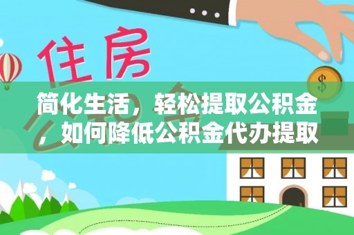 杉林简化生活，轻松提取公积金，如何降低公积金代办提取的费用？