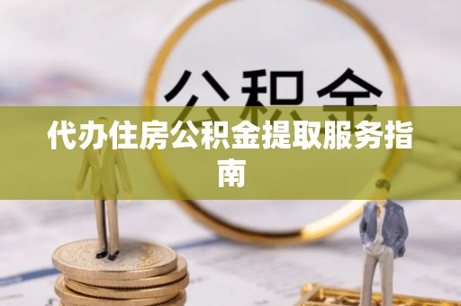 杉林代办住房公积金提取服务指南