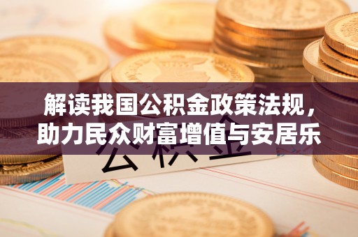 杉林解读我国公积金政策法规，助力民众财富增值与安居乐业