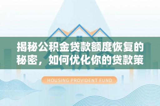 杉林揭秘公积金贷款额度恢复的秘密，如何优化你的贷款策略
