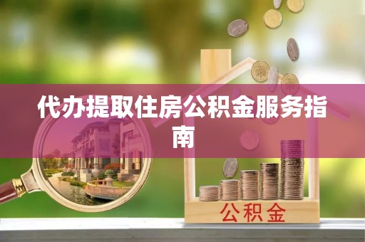 杉林代办提取住房公积金服务指南