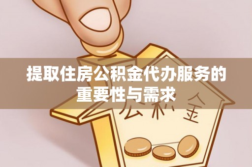 杉林提取住房公积金代办服务的重要性与需求