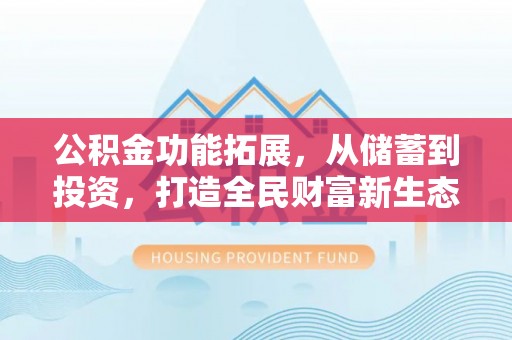杉林公积金功能拓展，从储蓄到投资，打造全民财富新生态