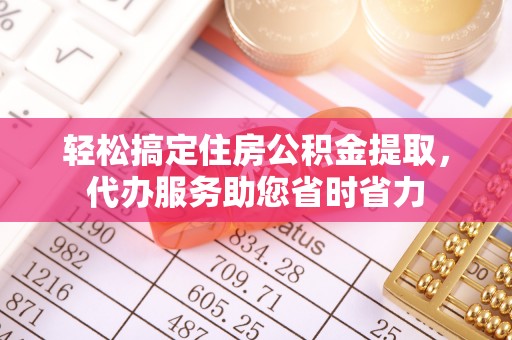 杉林轻松搞定住房公积金提取，代办服务助您省时省力