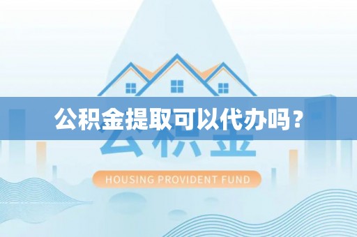 杉林公积金提取可以代办吗？