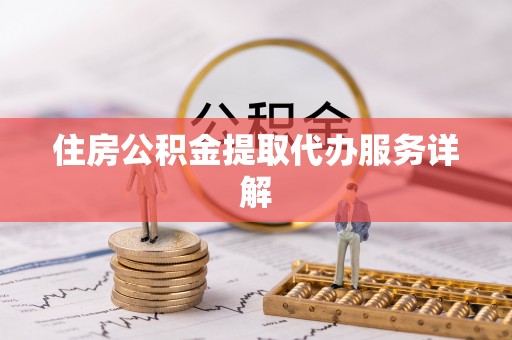 杉林住房公积金提取代办服务详解