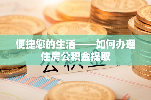 杉林便捷您的生活——如何办理住房公积金提取