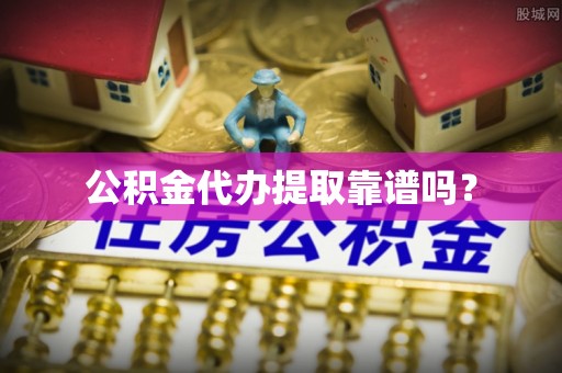 杉林公积金代办提取靠谱吗？