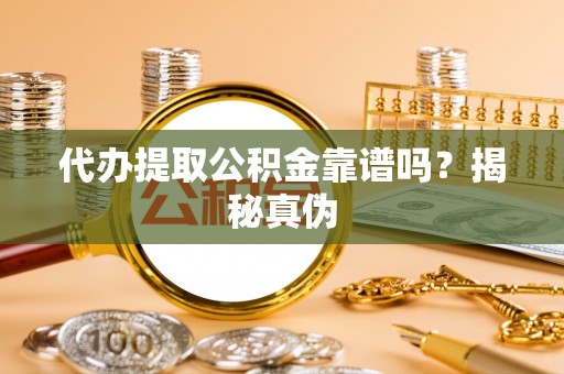 杉林代办提取公积金靠谱吗？揭秘真伪