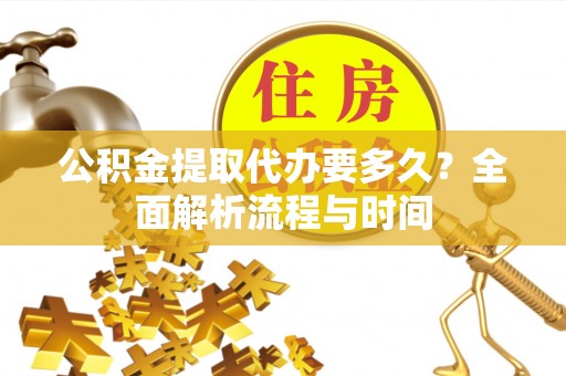 杉林公积金提取代办要多久？全面解析流程与时间