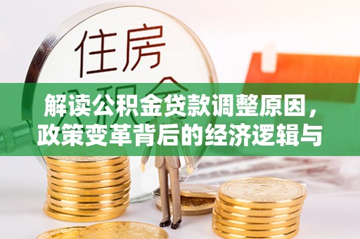 杉林解读公积金贷款调整原因，政策变革背后的经济逻辑与民生影响